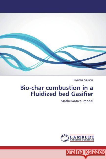 Bio-char combustion in a Fluidized bed Gasifier : Mathematical model Kaushal, Priyanka 9783659878329 LAP Lambert Academic Publishing - książka