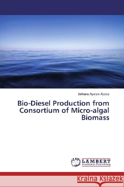 Bio-Diesel Production from Consortium of Micro-algal Biomass Abebe, Birhanu Ayalew 9783330012196 LAP Lambert Academic Publishing - książka