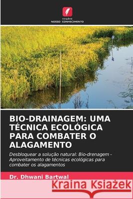 Bio-Drainagem: Uma T?cnica Ecol?gica Para Combater O Alagamento Dhwani Bartwal 9786207706129 Edicoes Nosso Conhecimento - książka