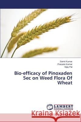 Bio-Efficacy of Pinoxaden 5ec on Weed Flora of Wheat Kumar Somit, Kumar Prasann, Pal Vijay 9783848449644 LAP Lambert Academic Publishing - książka