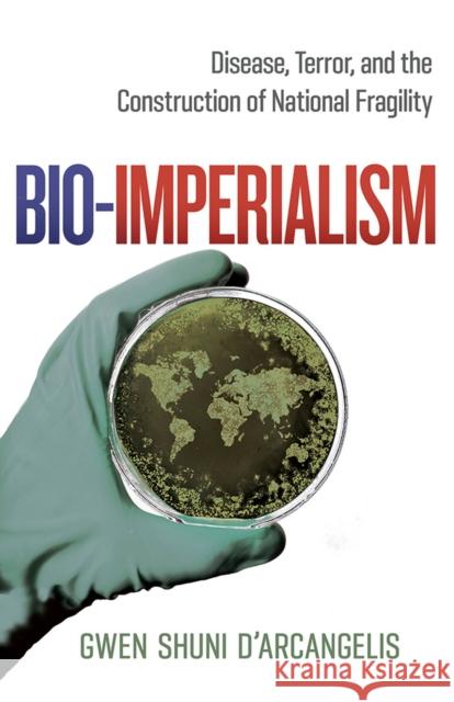 Bio-Imperialism: Disease, Terror, and the Construction of National Fragility Gwen Shuni D'Arcangelis 9781978814790 Rutgers University Press - książka