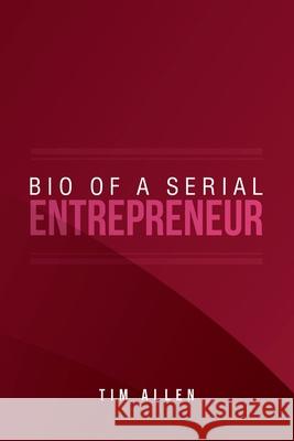 Bio of a Serial Entrepreneur Tim Allen 9781796079722 Xlibris Us - książka