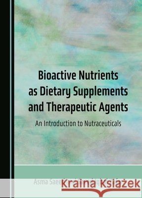 Bioactive Nutrients as Dietary Supplements and Therapeutic Agents: An Introduction to Nutraceuticals Asma Saeed, Saeed Iqbal Zafar 9781527586161 Cambridge Scholars Publishing - książka