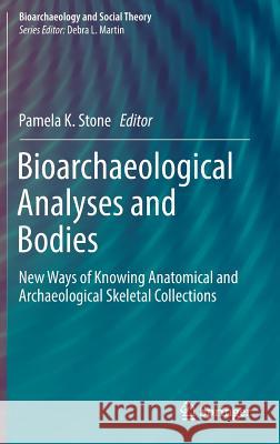 Bioarchaeological Analyses and Bodies: New Ways of Knowing Anatomical and Archaeological Skeletal Collections Stone, Pamela K. 9783319711133 Springer - książka