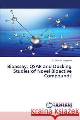 Bioassay, QSAR and Docking Studies of Novel Bioactive Compounds Dr Shanthi Vunguturi 9786202055352 LAP Lambert Academic Publishing - książka