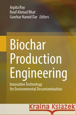 Biochar Production Engineering: Innovative Technology for Environmental Decontamination Arpita Roy Rouf Ahmad Bhat Gowhar Hamid Dar 9783031925931 Springer - książka