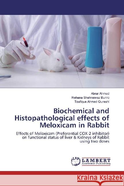 Biochemical and Histopathological effects of Meloxicam in Rabbit : Effects of Meloxicam (Preferential COX-2 inhibitor) on functional status of liver & Kidneys of Rabbit using two doses Ahmad, Abrar; Buriro, Rehana Shahnawaz; Qureshi, Toufique Ahmed 9786202096102 LAP Lambert Academic Publishing - książka
