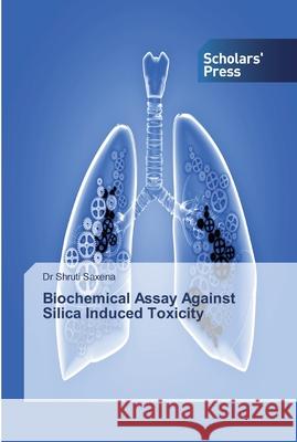 Biochemical Assay Against Silica Induced Toxicity Saxena, Dr Shruti 9786138834328 Scholar's Press - książka