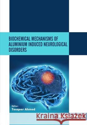 Biochemical Mechanisms of Aluminium Induced Neurological Disorders Touqeer Ahmed 9781681088853 Bentham Science Publishers - książka