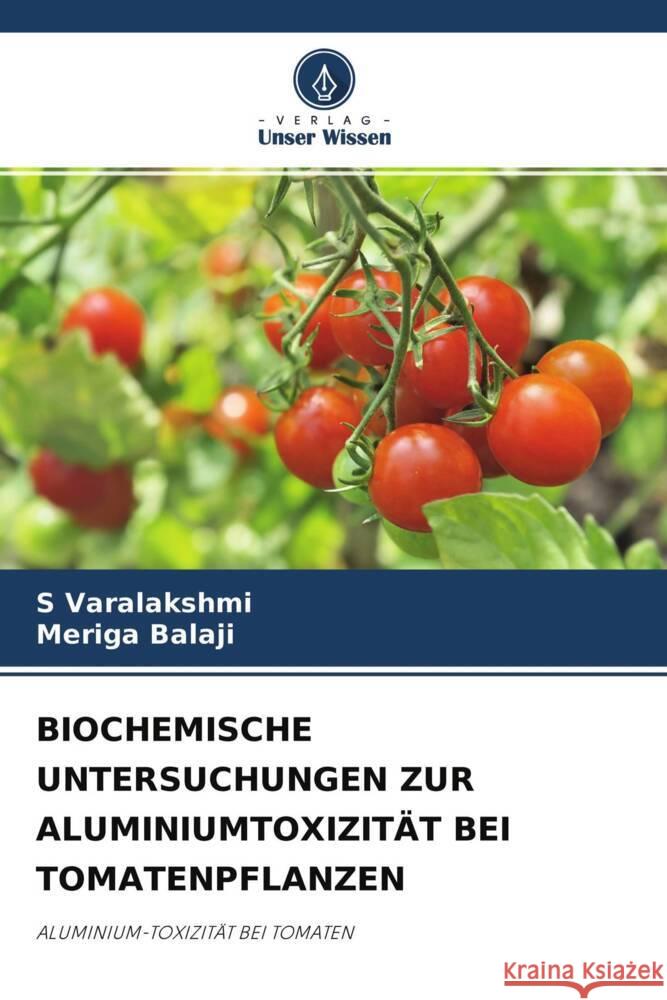 BIOCHEMISCHE UNTERSUCHUNGEN ZUR ALUMINIUMTOXIZITÄT BEI TOMATENPFLANZEN Varalakshmi, S, Balaji, Meriga 9786204605142 Verlag Unser Wissen - książka