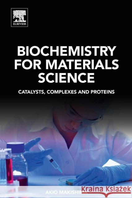 Biochemistry for Materials Science: Catalysts, Complexes and Proteins Akio Makishima 9780128170540 Elsevier - książka