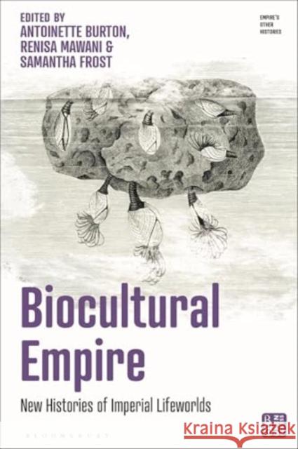 Biocultural Empire: New Histories of Imperial Lifeworlds Antoinette Burton Victoria Haskins Renisa Mawani 9781350451056 Bloomsbury Publishing PLC - książka