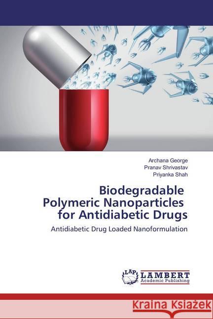 Biodegradable Polymeric Nanoparticles for Antidiabetic Drugs : Antidiabetic Drug Loaded Nanoformulation George, Archana; Shrivastav, Pranav; Shah, Priyanka 9786135838404 LAP Lambert Academic Publishing - książka