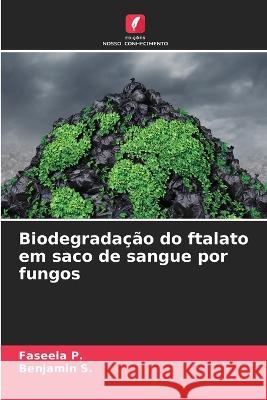 Biodegrada??o do ftalato em saco de sangue por fungos Faseela P Benjamin S 9786205556191 Edicoes Nosso Conhecimento - książka