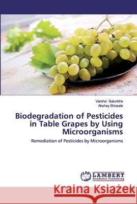 Biodegradation of Pesticides in Table Grapes by Using Microorganisms Salunkhe, Varsha` 9786202521437 LAP Lambert Academic Publishing - książka