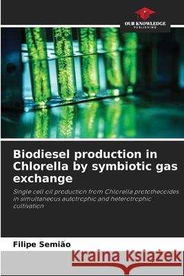 Biodiesel production in Chlorella by symbiotic gas exchange Semião, Filipe 9786208740665 Our Knowledge Publishing - książka