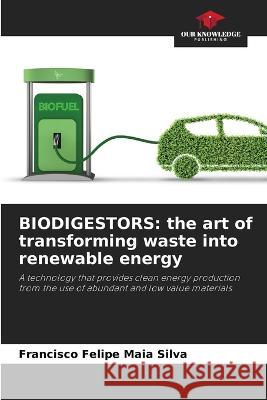 Biodigestors: the art of transforming waste into renewable energy Francisco Felipe Maia Silva   9786206108405 Our Knowledge Publishing - książka