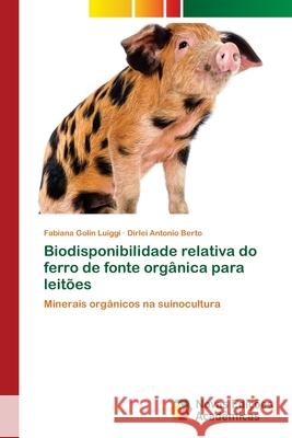 Biodisponibilidade relativa do ferro de fonte orgânica para leitões Golin Luiggi, Fabiana 9783639756777 Novas Edicoes Academicas - książka