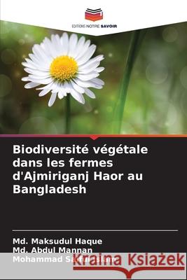Biodiversité végétale dans les fermes d'Ajmiriganj Haor au Bangladesh Haque, Md. Maksudul, Mannan, Md. Abdul, Islam, Mohammad Saiful 9786209231834 Editions Notre Savoir - książka