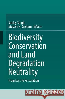 Biodiversity Conservation and Land Degradation Neutrality: From Loss to Restoration Sanjay Singh Mukesh K. Gautam 9789819672097 Springer - książka
