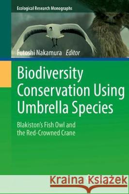 Biodiversity Conservation Using Umbrella Species: Blakiston's Fish Owl and the Red-Crowned Crane Nakamura, Futoshi 9789811072024 Springer - książka