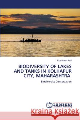 BIODIVERSITY OF LAKES AND TANKS IN KOLHAPUR CITY, MAHARASHTRA Patil, Rushikesh 9786205630372 LAP Lambert Academic Publishing - książka