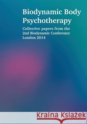 Biodynamic Body Psychotherapy: Collective Papers from the 2nd Biodynamic Conference London 2014 Laura Proffitt, Elya Steinberg, Siegfried Bach, Liz Barker, Sarah Rosella, Ursula Deniflee, Clover Southwell, Gabriele G 9781326458447 Lulu.com - książka