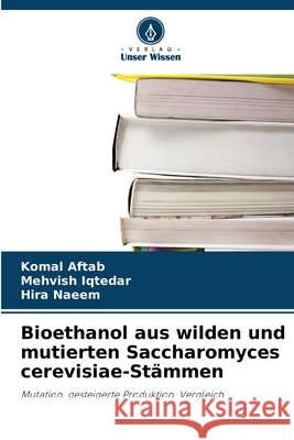 Bioethanol aus wilden und mutierten Saccharomyces cerevisiae-St?mmen Komal Aftab Mehvish Iqtedar Hira Naeem 9786209761904 Verlag Unser Wissen - książka