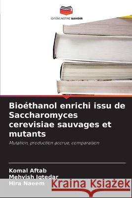 Bioéthanol enrichi issu de Saccharomyces cerevisiae sauvages et mutants Aftab, Komal, Iqtedar, Mehvish, Naeem, Hira 9786209608117 Editions Notre Savoir - książka