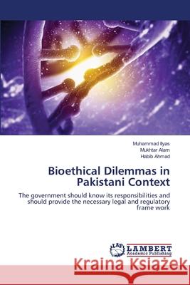 Bioethical Dilemmas in Pakistani Context Ilyas Muhammad                           Alam Mukhtar                             Ahmad Habib 9783659496967 LAP Lambert Academic Publishing - książka