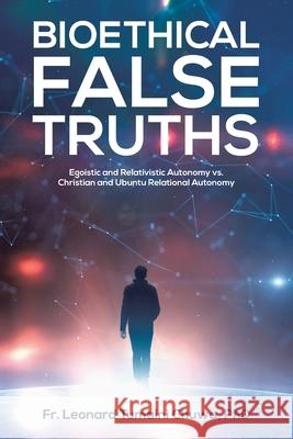 Bioethical False Truths: Egoistic and Relativistic Autonomy vs. Christian and Ubuntu Relational Autonomy Fr Leonard Tumaini Chuwa, PhD 9781098094409 Christian Faith - książka
