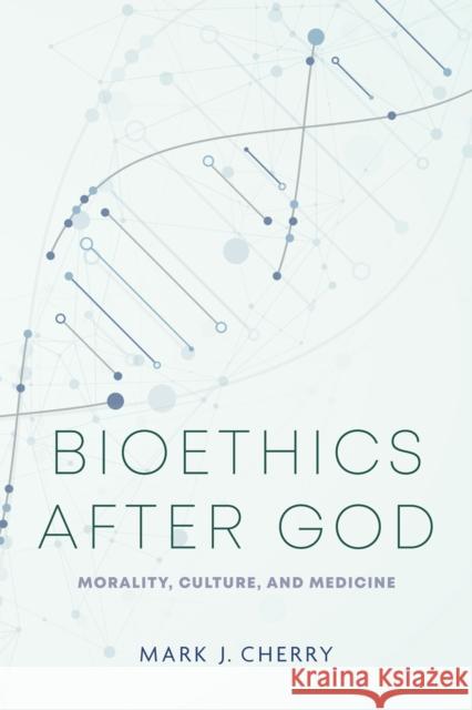 Bioethics After God: Morality, Culture, and Medicine Mark J. Cherry 9780268208295 University of Notre Dame Press - książka