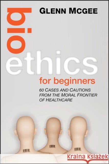 Bioethics for Beginners: 60 Cases and Cautions from the Moral Frontier of Healthcare McGee, Glenn 9780470659113  - książka