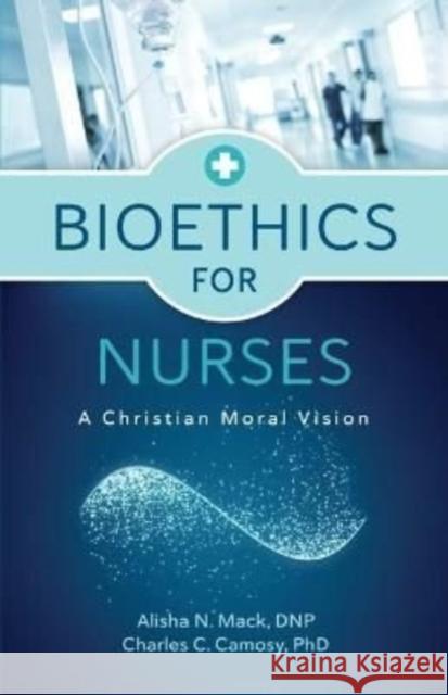 Bioethics for Nurses: A Christian Moral Vision Alisha N. Mack Charles C. Camosy 9780802878922 William B. Eerdmans Publishing Company - książka