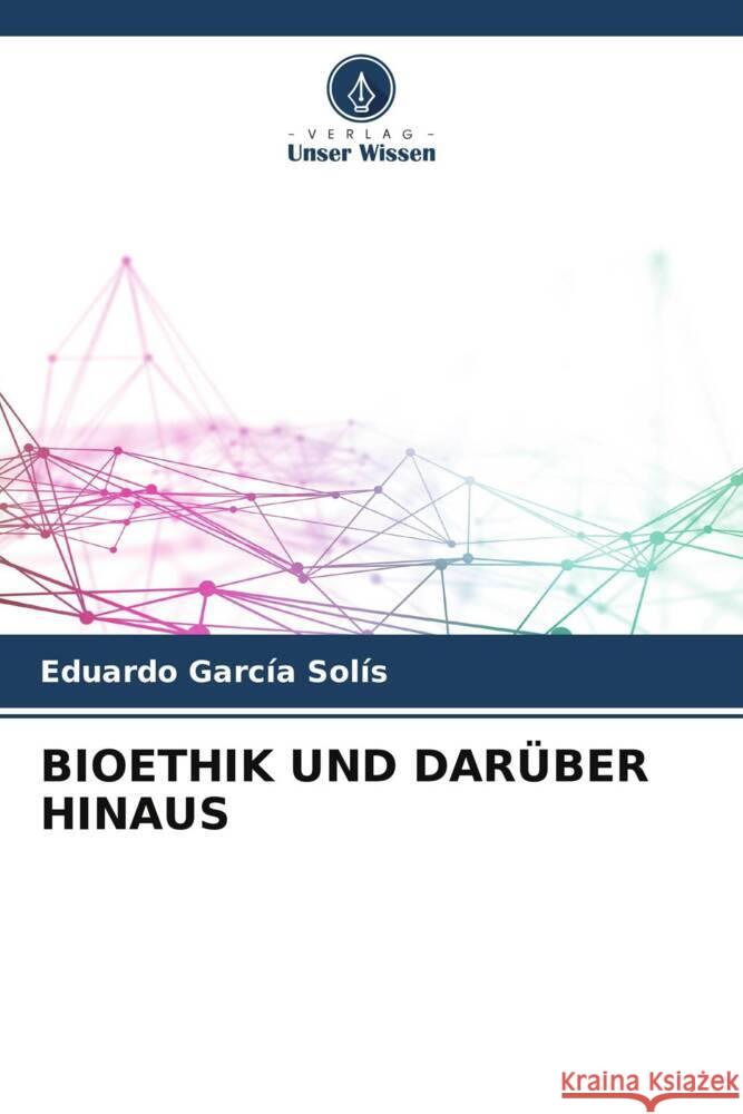 BIOETHIK UND DARÜBER HINAUS Garcia Solís, Eduardo 9786206516767 Verlag Unser Wissen - książka