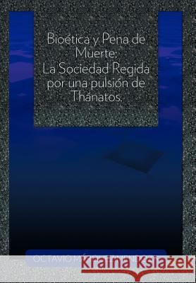 Bioetica y Pena de Muerte: La Sociedad Regida Por Una Pulsion de Thanatos. Mendoza, Octavio M. 9781463310462 Palibrio - książka