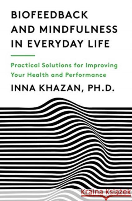 Biofeedback and Mindfulness in Everyday Life: Practical Solutions for Improving Your Health and Performance Inna Khazan 9780393712933 W. W. Norton & Company - książka