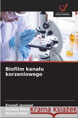 Biofilm kanalu korzeniowego Jayswal, Krunali, Attur, Kailash, Patel, Nikunj 9786200819468 Wydawnictwo Nasza Wiedza - książka