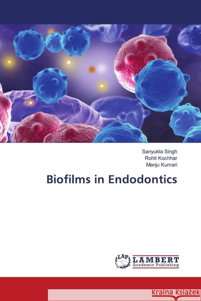 Biofilms in Endodontics Singh, Sanyukta, Kochhar, Rohit, Kumari, Manju 9786206786696 LAP Lambert Academic Publishing - książka
