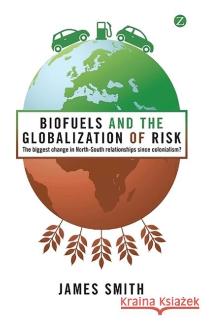 Biofuels and the Globalization of Risk: The Biggest Change in North-South Relationships Since Colonialism? Smith, Professor James 9781848135710 Zed Books - książka