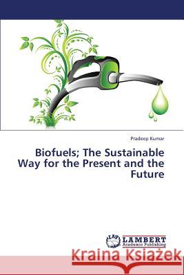 Biofuels; The Sustainable Way for the Present and the Future Kumar Pradeep 9783659203299 LAP Lambert Academic Publishing - książka