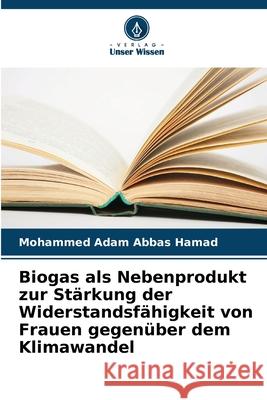 Biogas als Nebenprodukt zur St?rkung der Widerstandsf?higkeit von Frauen gegen?ber dem Klimawandel Mohammed Adam Abbas Hamad 9786207665846 Verlag Unser Wissen - książka