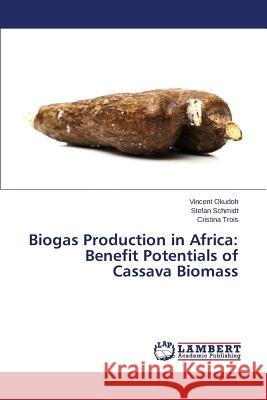 Biogas Production in Africa: Benefit Potentials of Cassava Biomass Okudoh Vincent                           Schmidt Stefan                           Trois Cristina 9783659615214 LAP Lambert Academic Publishing - książka