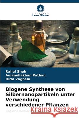 Biogene Synthese von Silbernanopartikeln unter Verwendung verschiedener Pflanzen Shah, Rahul, Pathan, Amanullakhan, Vaghela, Hiral 9786202367943 Verlag Unser Wissen - książka