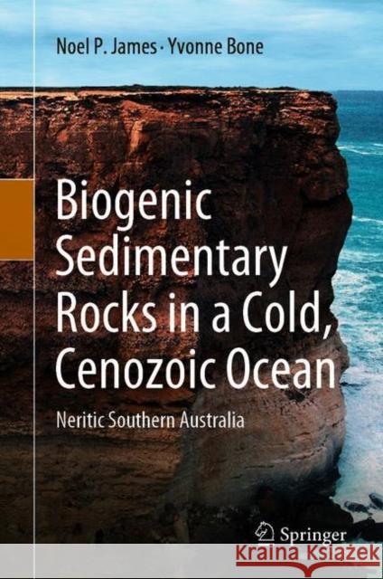 Biogenic Sedimentary Rocks in a Cold, Cenozoic Ocean: Neritic Southern Australia Noel P. James Yvonne Bone 9783030639815 Springer - książka