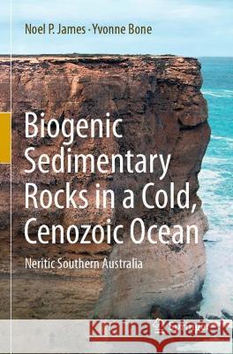 Biogenic Sedimentary Rocks in a Cold, Cenozoic Ocean: Neritic Southern Australia James, Noel P. 9783030639846 Springer International Publishing - książka