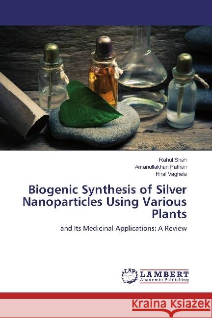 Biogenic Synthesis of Silver Nanoparticles Using Various Plants : and Its Medicinal Applications: A Review Shah, Rahul; Pathan, Amanullakhan; Vaghela, Hiral 9783330015647 LAP Lambert Academic Publishing - książka