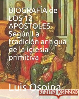 BIOGRAFÍA de LOS 12 APÓSTOLES Según La tradición antigua. Ospina R., Luis Carlos 9781521445969 Independently Published - książka