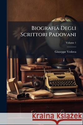 Biografia Degli Scrittori Padovani, Volume 1 Giuseppe Vedova 9781144925893  - książka