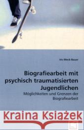 Biografiearbeit mit psychisch traumatisierten Jugendlichen : Möglichkeiten und Grenzen der Biografiearbeit Meck-Bauer, Iris 9783836458054 VDM Verlag Dr. Müller - książka